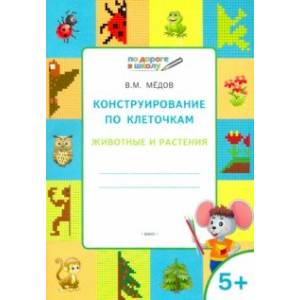 Конструирование по клеточкам. Животные и растения. Тетрадь для занятий с детьми 5-6 лет. ФГОС