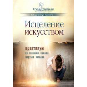 Исцеление искусством. Практикум по оказанию помощи жертвам насилия. Научно-методическое пособие