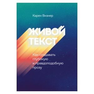 Живой текст. Как создавать глубокую и правдоподобную прозу