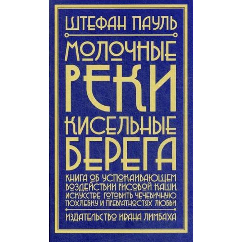 Молочные реки, кисельные берега: книга об успокаивающем воздействии рисовой каши, искусстве готовить чечевичную похлебку и превратностях любви