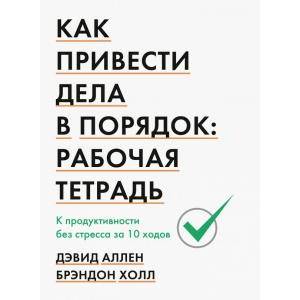 Как привести дела в порядок: рабочая тетрадь. К продуктивности без стресса за 10 ходов