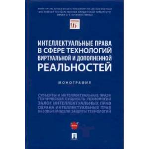Интеллектуальные права в сфере технологий виртуальной и дополненной реальностей. Монография