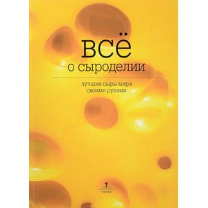 Все о сыроделии. Лучшие сыры мира своими руками