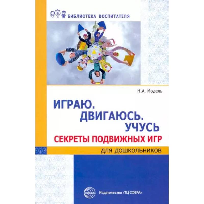 Играю. Двигаюсь. Учусь. Секреты подвижных игр для дошкольников