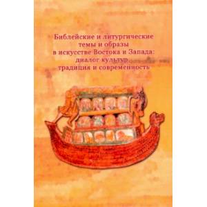Библейские и литургические темы и образы в искусстве Востока и Запада. Диалог культур, традиция