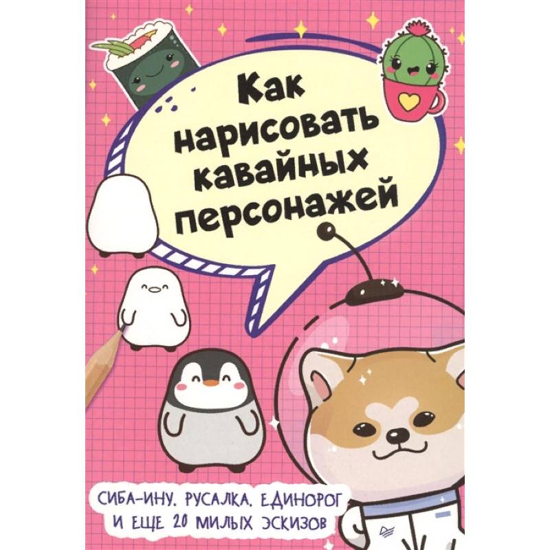 Как нарисовать кавайных персонажей. Сиба-ину, русалка, единорог и еще 20 милых эскизов