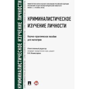 Криминалистическое изучение личности. Научно-практическое пособие для магистров