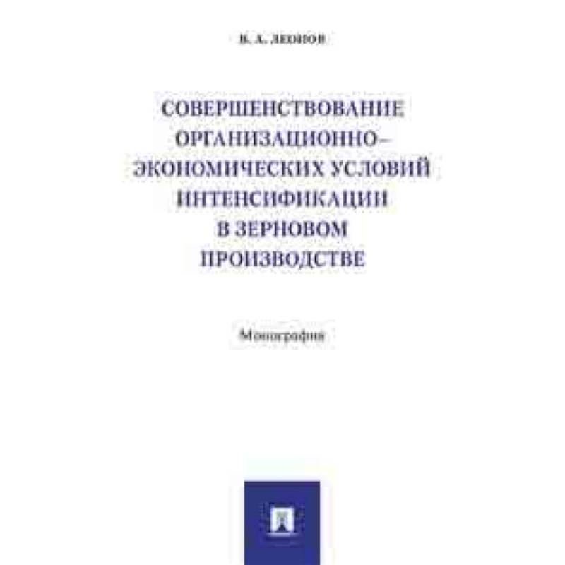 Совершенствование организационно-экономических условий интенсификации в зерновом производстве. Монография