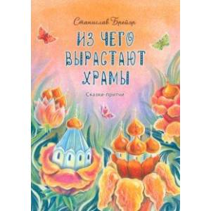 Из чего вырастают храмы. Сказки-притчи