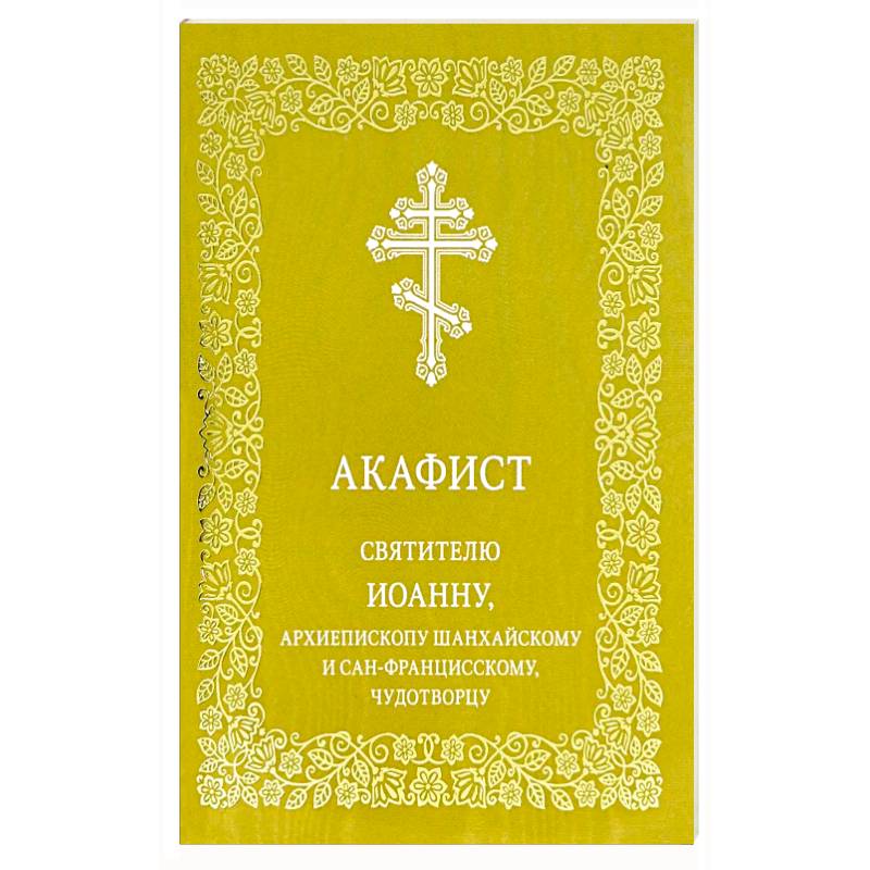 Акафист святителю Иоанну, архиепископу Шанхайскому и Сан-Францисскому, чудотворцу