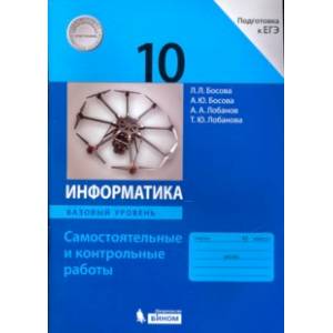 Информатика. 10 класс. Базовый уровень. Самостоятельные и контрольные работы к УМК Л.Л.Босовой и др.