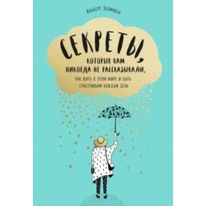 Секреты, которых вам никогда не рассказывали, как жить в этом мире и быть счастливым