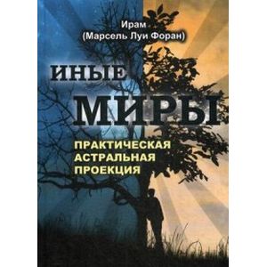 Иные миры. Практическая астральная проекция
