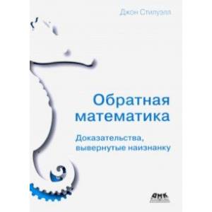 Обратная математика. Доказательства вывернутые наизнанку