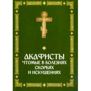 Акафисты, чтомые в болезнях, скорбях и искушениях