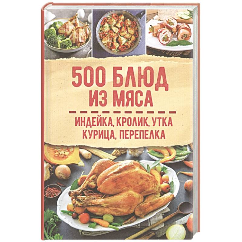 500 блюд из мяса. Индейка, кролик, утка, курица, перепелка
