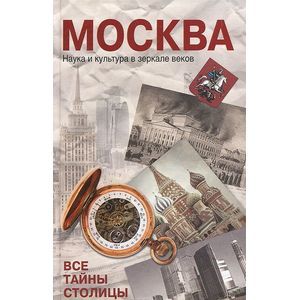 Москва. Наука и кульутра в зеркале веков. Все тайны столицы