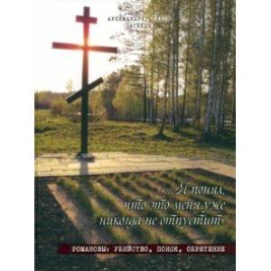 Я понял, что это меня уже никогда не отпустит. Романовы. Убийство, поиск, обретение