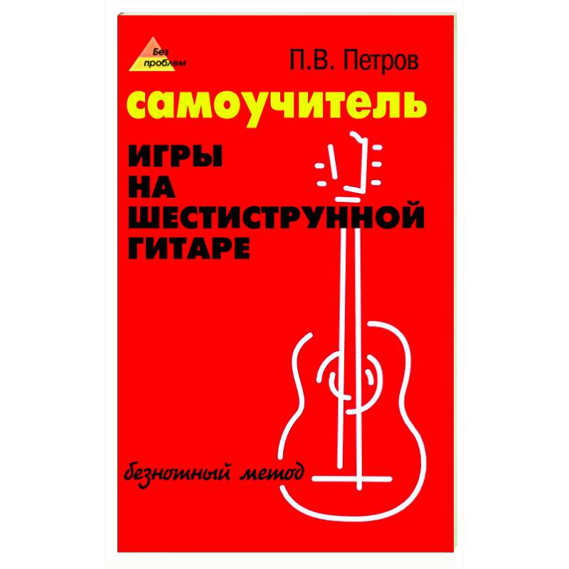 Самоучитель игры на шестиструнной гитаре: безнотный метод