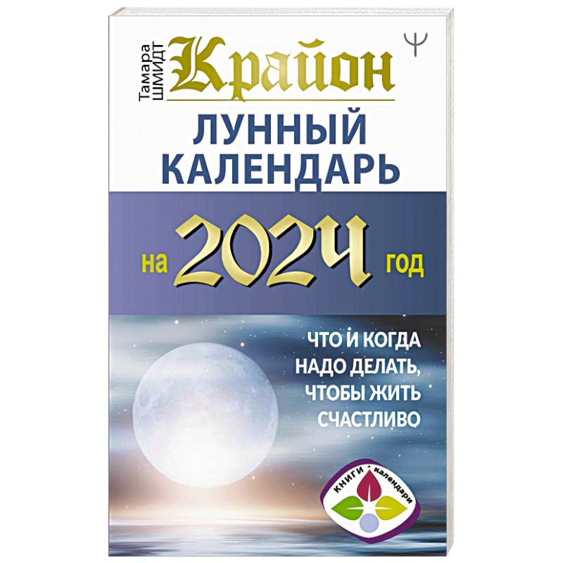 Крайон. Лунный календарь на 2024 год. Что и когда надо делать, чтобы жить счастливо