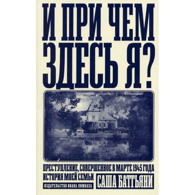 И при чем здесь я? Преступление, совершенное в марте 1945 года. История моей семьи