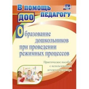 Образование дошкольников при проведении режимных процессов. Практическое пособие. ФГОС ДО