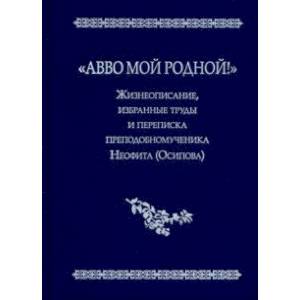 'Авво мой родной!'. Жизнеописание, избранные труды и переписка преподобномученика Неофита (Осипова)