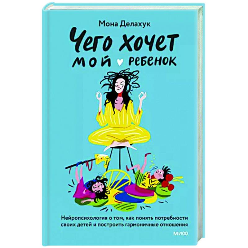 Чего хочет мой ребенок. Нейропсихология о том, как понять потребности своих детей и построить гармоничные отношения