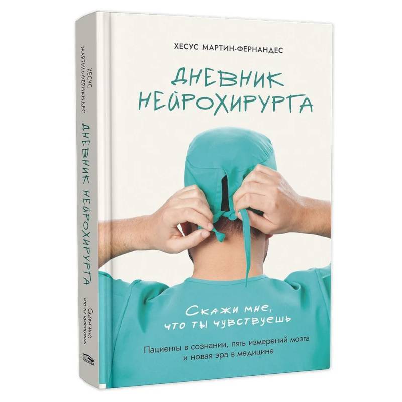 Дневник нейрохирурга: Скажи мне, что ты чувствуешь: Пациенты в сознании, пять измерений мозга и новая эра в медицине