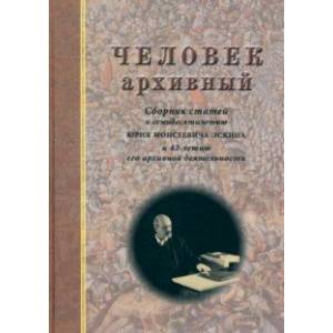 Человек архивный. Сборник статей к семидесятилетию Юрия Моисеевича Эскина