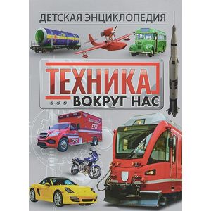 Техника вокруг нас. Детская энциклопедия