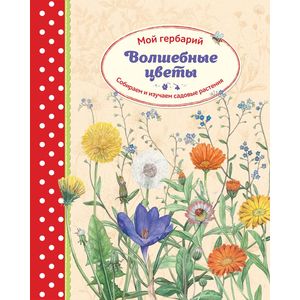 Волшебные цветы. Мой гербарий. Собираем и изучаем садовые растения