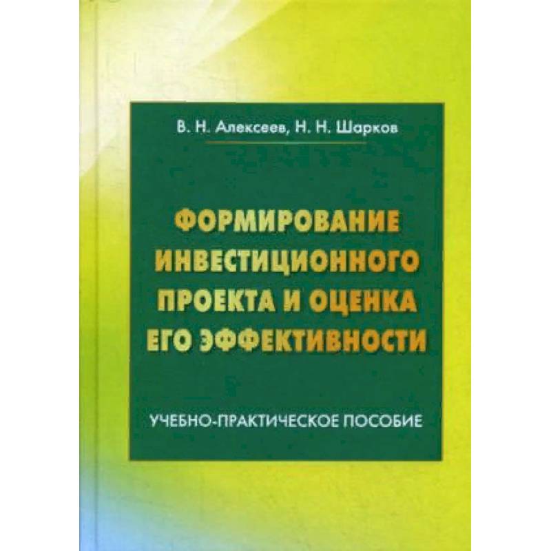 Формирование инвестиционного проекта и оценка его эффективности. Учебно-практическое пособие
