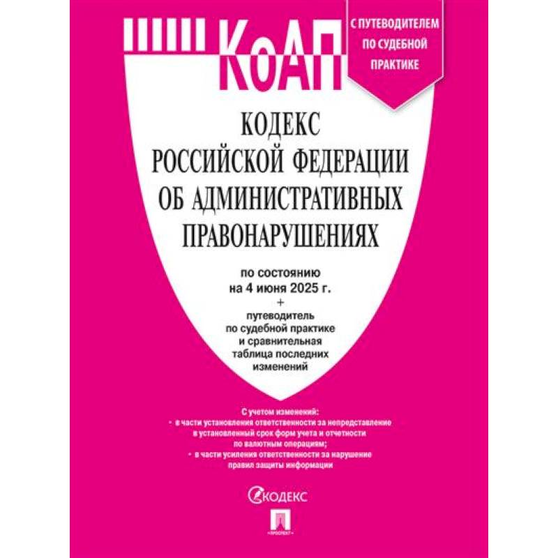 Кодекс РФ об административных правонарушениях (КОАП РФ) по сост. на 4.06.2025 с таблицей изменений и с путеводителем по судебной практике