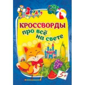 Эрудит. Кроссворды про всё на свете. 5 лет