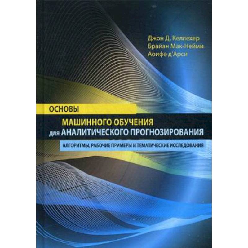 Основы машинного обучения для аналитического прогнозирования. Алгоритмы, рабочие примеры и тематические исследования