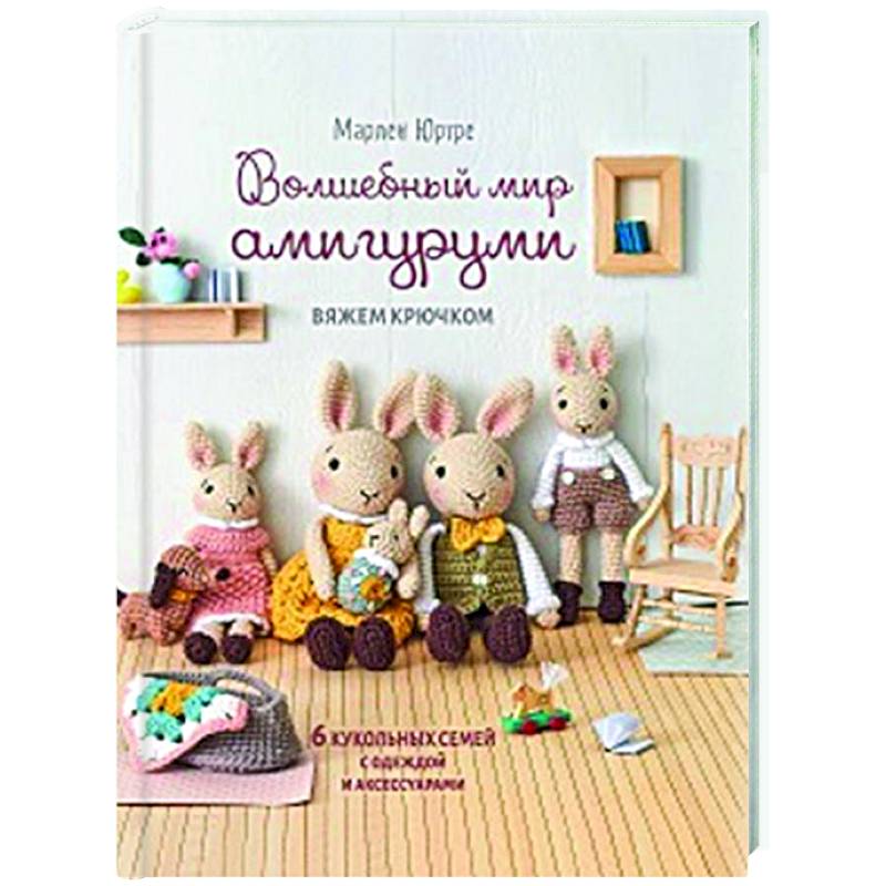 Волшебный мир амигурами.Вяжем крючком:6 кукольных семей с одеждой и аксессуарами