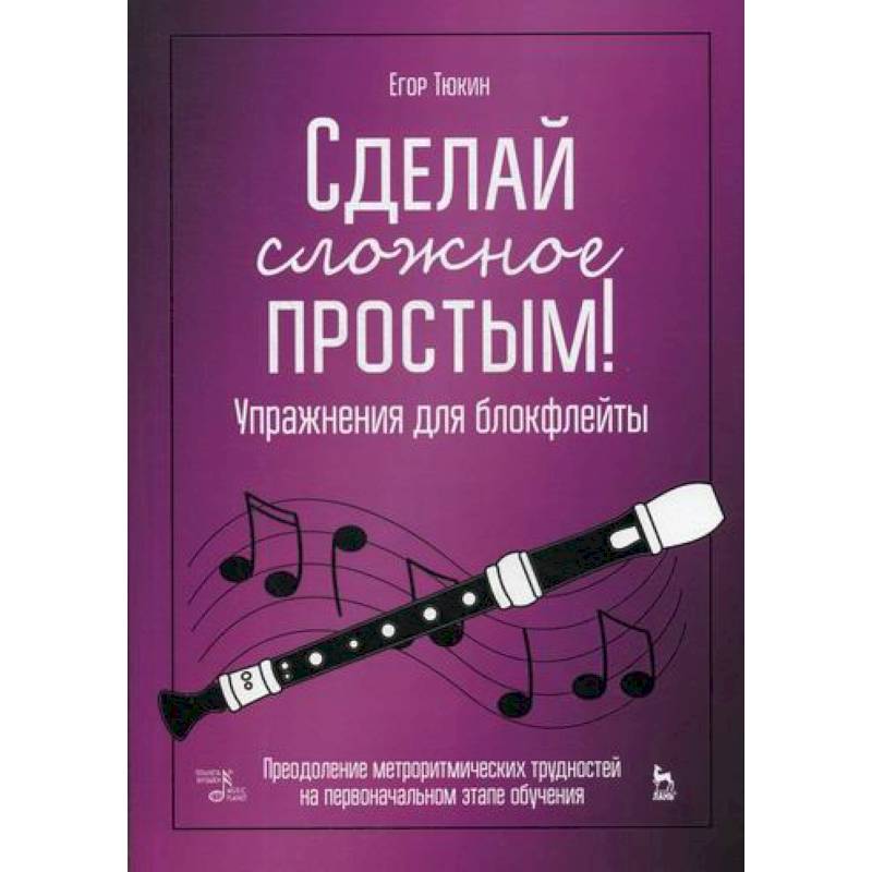 Сделай сложное простым! Упражнения для блокфлейты. Преодоление метроритмических трудностей на первоначальном этапе обучения