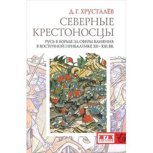 Северные крестоносцы. Русь в борьбе за сферы влияния в Восточной Прибалтике XII-XIII вв.
