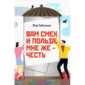 Вам смех и польза, мне же – честь