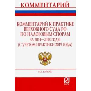 Комментарий к практике Верховного Суда РФ по налоговым спорам за 2014-2018 гг. (с учетом практ.)
