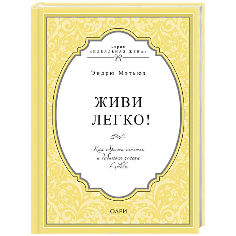 Живи легко! Как обрести счастье и добиться успеха в любви