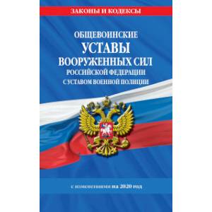 Общевоинские уставы Вооруженных Сил Российской Федерации с Уставом военной полиции с изменениями на 2020 год
