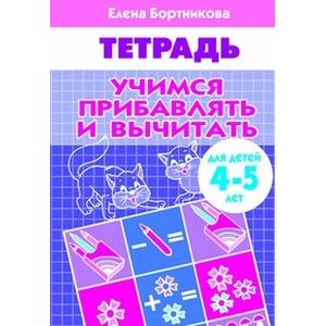 Учимся прибавлять и вычитать. Рабочая тетрадь. Для детей 4-5 лет