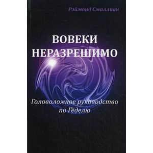 Вовеки не разрешимо. Головоломное руководство по Геделю