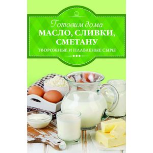 Готовим дома масло, сливки, сметану, творожные и плавленые сыры