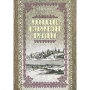 Чувашские исторические предания. Очерки истории чувашского народа с древних времен до сер. XIX века