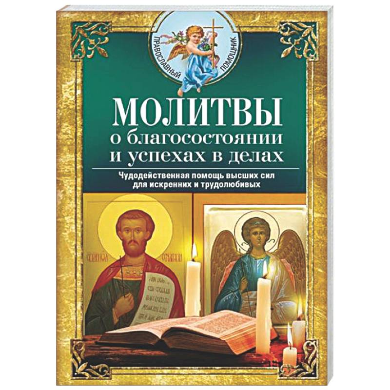 Молитвы о благосостоянии и успехах в делах. Чудодейственная помощь высших сил для искренних и трудолюбивых