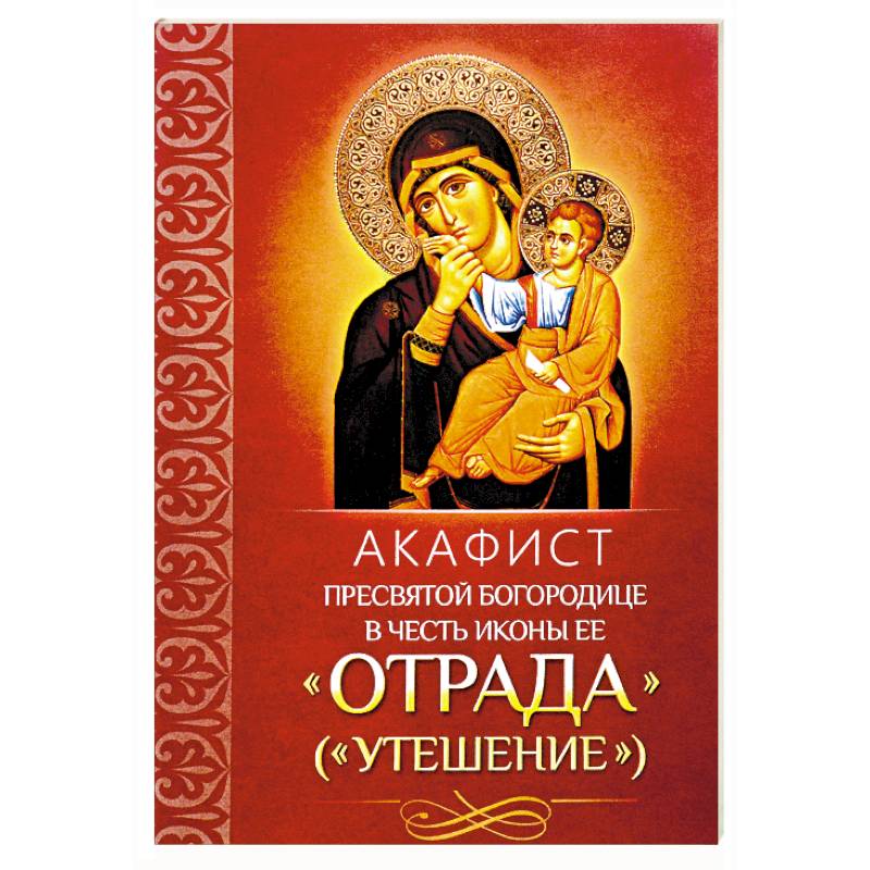 Акафист Пресвятой Богородице в честь иконы Ее 'Отрада'. 'Утешение'
