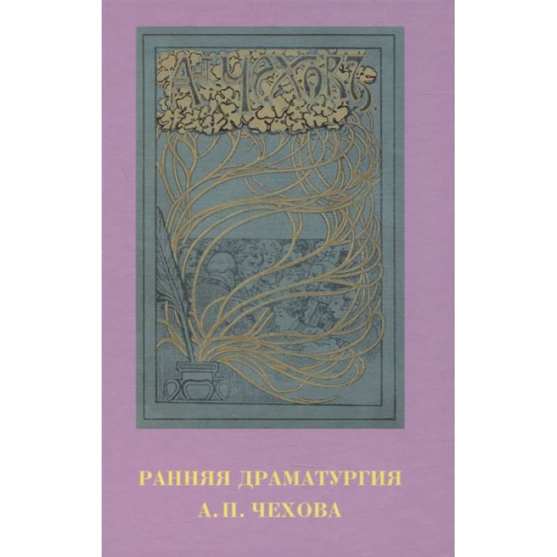 Ранняя драматургия А.П. Чехова: Сборник статей по материалам Международной научно-практической конференции Седьмые Скафтымовские чтения, посвященной 110-летию Саратовского университета и 125-летию ГЦТМ им. А.А. Бахрушина (Саратов, 8-10 октября 2019 года)